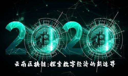 云南区块链：探索数字经济的新边界