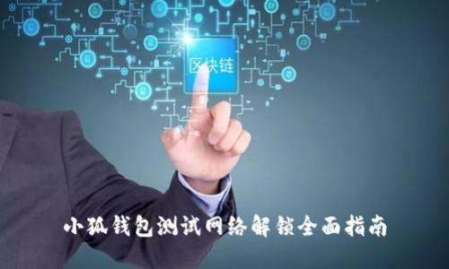 小狐钱包测试网络解锁全面指南