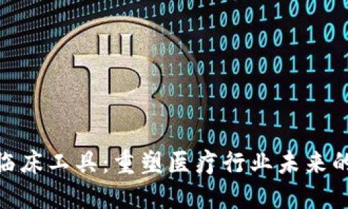 : 区块链临床工具：重塑医疗行业未来的技术革命