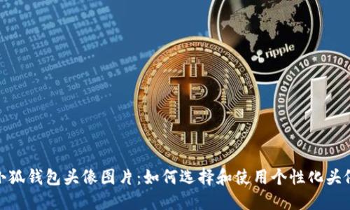 小狐钱包头像图片：如何选择和使用个性化头像