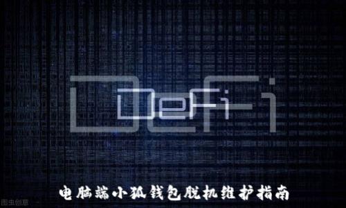   
电脑端小狐钱包脱机维护指南