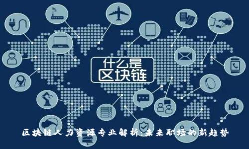 区块链人力资源专业解析：未来职场的新趋势