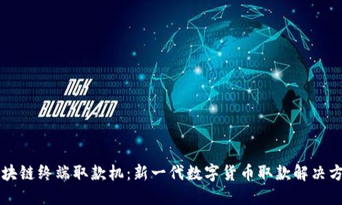 区块链终端取款机：新一代数字货币取款解决方案