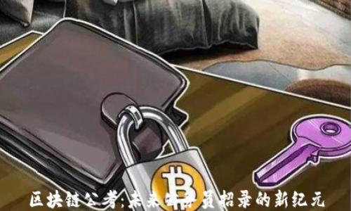 
区块链公考：未来公务员招录的新纪元