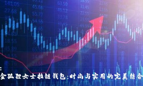 :
金狐狸女士拉链钱包：时尚与实用的完美结合