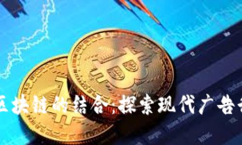 媒介投放与区块链的结合:探索现代广告行业的新变革