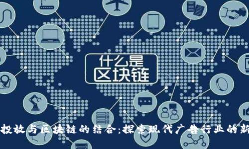 媒介投放与区块链的结合：探索现代广告行业的新变革