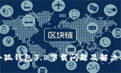 : 小狐钱包3.8下载问题及解决指南