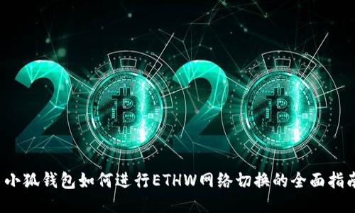  小狐钱包如何进行ETHW网络切换的全面指南
