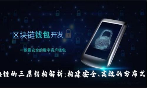 区块链的三层结构解析：构建安全、高效的分布式网络