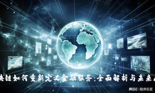区块链如何重新定义金融服务：全面解析与未来展望