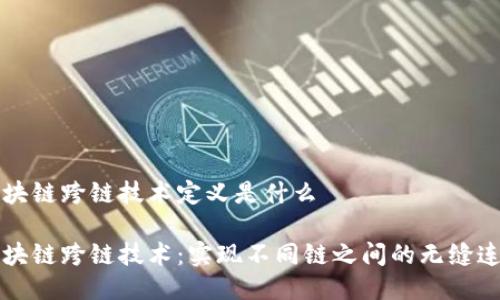 区块链跨链技术定义是什么

区块链跨链技术：实现不同链之间的无缝连接