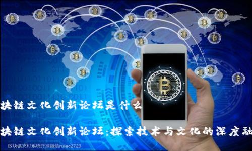 区块链文化创新论坛是什么

区块链文化创新论坛：探索技术与文化的深度融合
