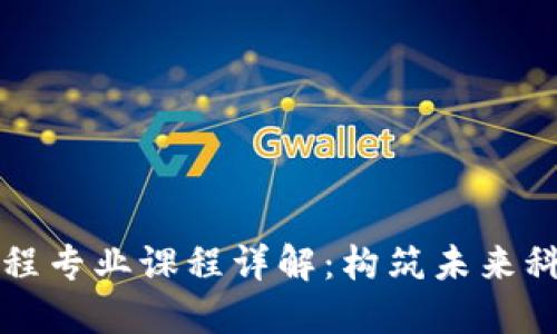 区块链工程专业课程详解：构筑未来科技的基石