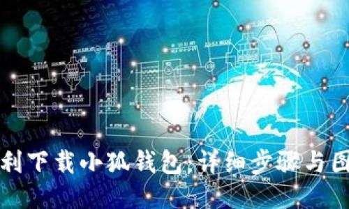 如何顺利下载小狐钱包：详细步骤与图片指南