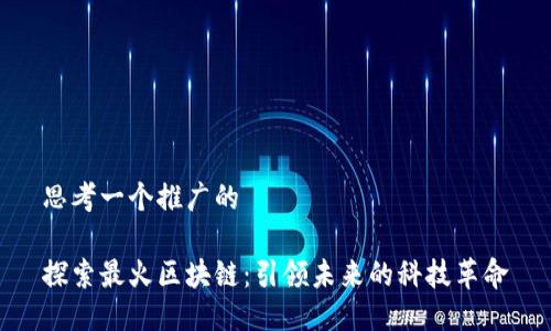 思考一个推广的

探索最火区块链：引领未来的科技革命