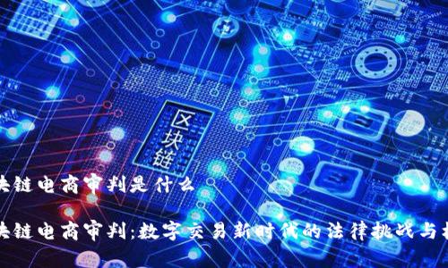 区块链电商审判是什么

区块链电商审判：数字交易新时代的法律挑战与机遇