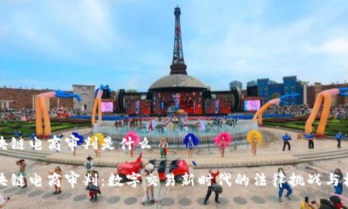 区块链电商审判是什么

区块链电商审判：数字交易新时代的法律挑战与机遇