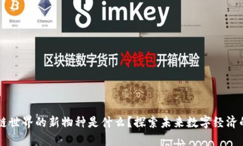区块链世界的新物种是什么？探索未来数字经济的变革