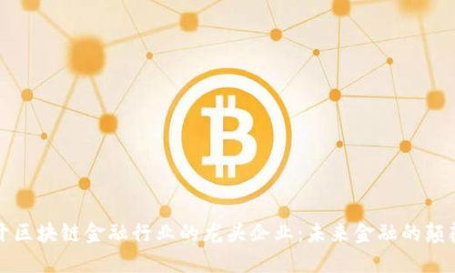 揭开区块链金融行业的龙头企业：未来金融的颠覆者
