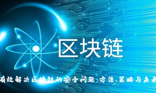 如何有效解决区块链的安全问题：方法、策略与未来趋势