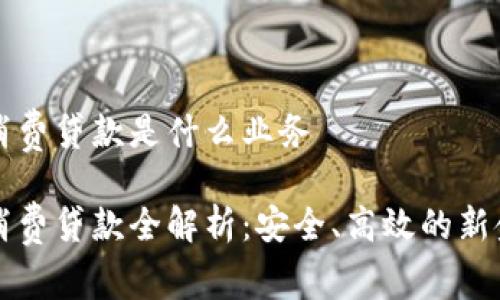 区块链消费贷款是什么业务

区块链消费贷款全解析：安全、高效的新金融时代