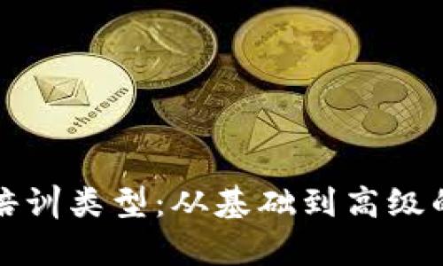深入解析区块链培训类型：从基础到高级的全方位学习方案