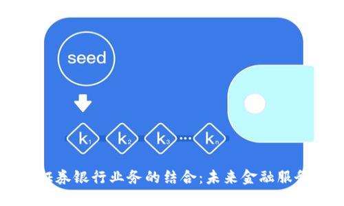 区块链与证券银行业务的结合：未来金融服务的新纪元