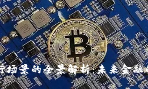 区块链银行场景的全景解析：未来金融的变革之路