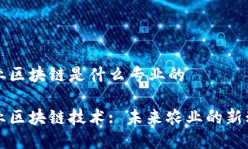 农业区块链是什么专业的

农业区块链技术: 未来农业的新动力
