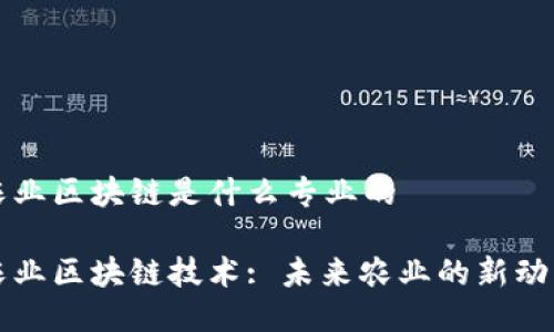 农业区块链是什么专业的

农业区块链技术: 未来农业的新动力