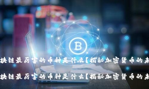 区块链最厉害的币种是什么？揭秘加密货币的未来

区块链最厉害的币种是什么？揭秘加密货币的未来