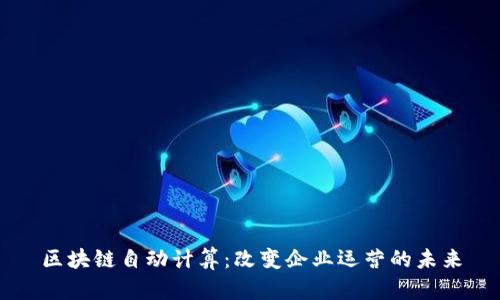 区块链自动计算：改变企业运营的未来