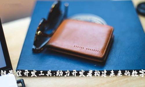 区块链最佳开发工具：助力开发者构建未来的数字经济