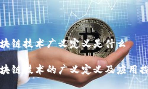 区块链技术广义定义是什么

区块链技术的广义定义及应用探讨