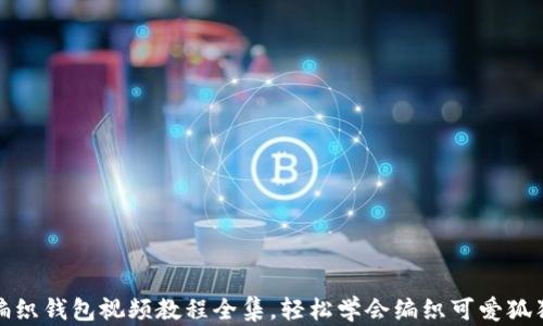
狐狸编织钱包视频教程全集，轻松学会编织可爱狐狸钱包