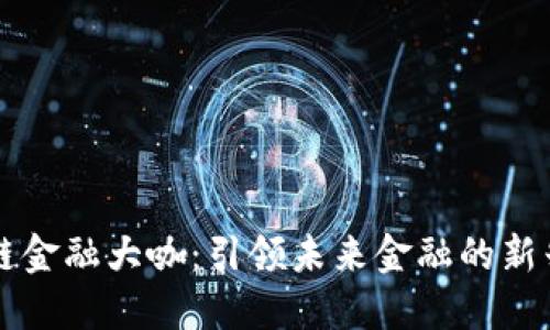 区块链金融大咖：引领未来金融的新兴力量