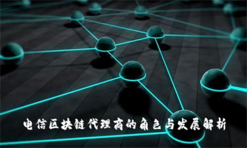 电信区块链代理商的角色与发展解析