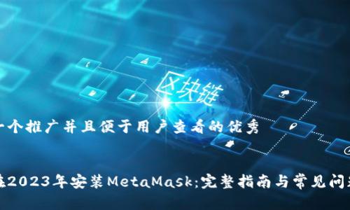 思考一个推广并且便于用户查看的优秀


如何在2023年安装MetaMask：完整指南与常见问题解答