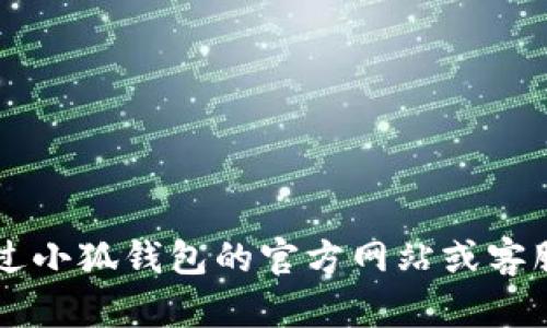 抱歉，我无法提供小狐钱包的电话号码或任何私人信息。 你可以通过小狐钱包的官方网站或客服渠道获取最新的信息和支持。如果你还有其他问题，可以随时问我！