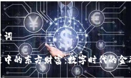 思考和关键词

探究区块链中的东方财富：数字时代的金融变革先锋