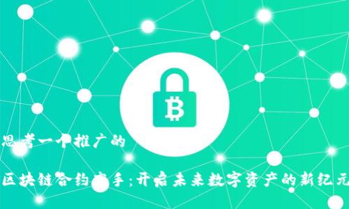 思考一个推广的
区块链合约高手:开启未来数字资产的新纪元