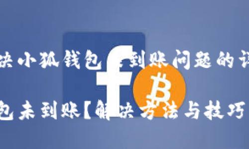 如何解决小狐钱包未到账问题的详细指南

小狐钱包未到账？解决方法与技巧详解