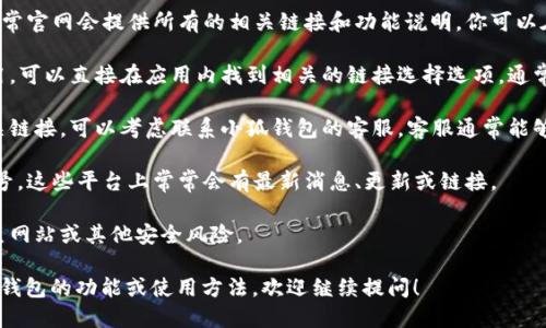 注意：我无法实时访问互联网，以获取最新的信息，但以下是有关小狐钱包选择链接的可能做法和建议。

如果你想打开小狐钱包的选择链接，可以按照以下步骤进行尝试：

1. **官方网站**：首选访问小狐钱包的官方网站，通常官网会提供所有的相关链接和功能说明。你可以在主页寻找“下载”或“链接选择”按钮。

2. **APP内查找**：如果你已经下载了小狐钱包应用，可以直接在应用内找到相关的链接选择选项。通常这类选项可能位于设置、帮助或关于我们等栏目下。

3. **客服支持**：如果你在网站或APP中找不到相关链接，可以考虑联系小狐钱包的客服。客服通常能够很快为你提供直接的帮助或指导。

4. **社交媒体**：关注小狐钱包的官方社交媒体账号，这些平台上常常会有最新消息、更新或链接。

请确保在访问任何链接时确认其安全性，以防止钓鱼网站或其他安全风险。

如果你希望了解更具体的信息或者想深入讨论小狐钱包的功能或使用方法，欢迎继续提问！