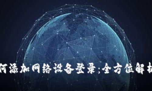 小狐钱包如何添加网络设备登录：全方位解析与操作指南