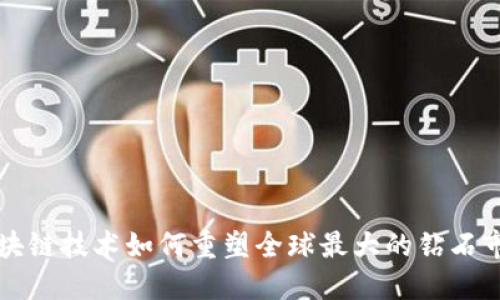 区块链技术如何重塑全球最大的钻石市场