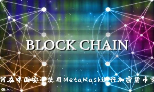 如何在中国安全使用MetaMask进行加密货币交易