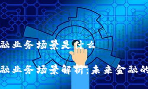 区块链金融业务场景是什么

区块链金融业务场景解析：未来金融的新兴领域