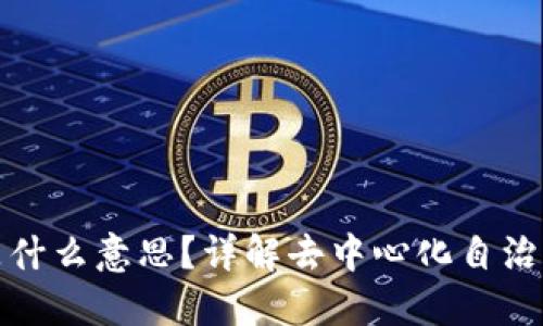 区块链上的DAO是什么意思？详解去中心化自治组织的概念与应用
