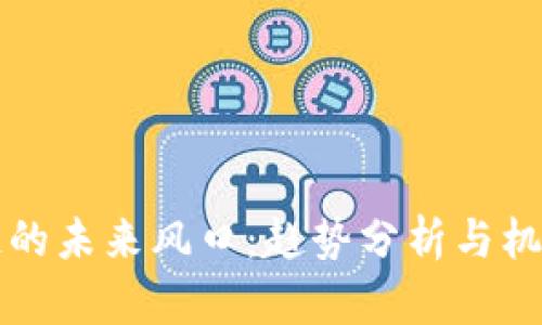 区块链的未来风口：趋势分析与机会探讨